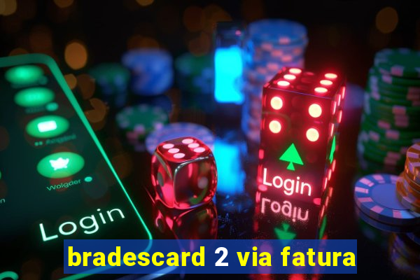 bradescard 2 via fatura